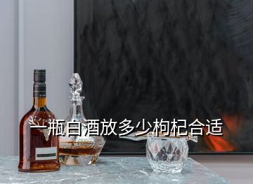 一瓶白酒放多少枸杞合適