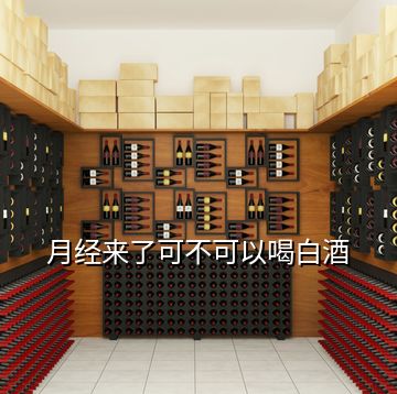 月經(jīng)來(lái)了可不可以喝白酒