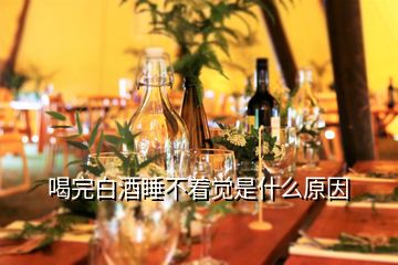 喝完白酒睡不著覺(jué)是什么原因