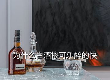 為什么白酒摻可樂醉的快