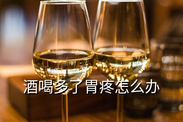 酒喝多了胃疼怎么辦