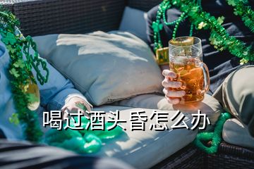 喝過(guò)酒頭昏怎么辦