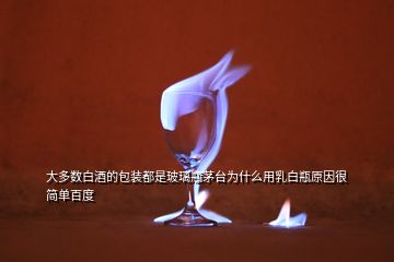 大多數(shù)白酒的包裝都是玻璃瓶茅臺(tái)為什么用乳白瓶原因很簡(jiǎn)單百度