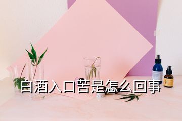 白酒入口苦是怎么回事