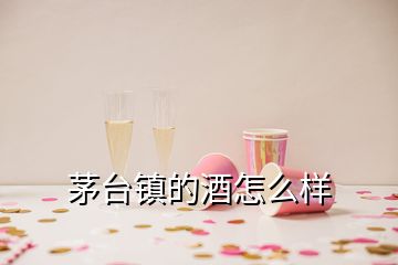 茅臺(tái)鎮(zhèn)的酒怎么樣