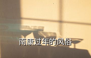 南康過(guò)年的風(fēng)俗