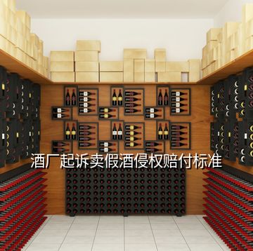 酒廠起訴賣假酒侵權(quán)賠付標準