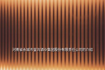 河南省永城市皇溝酒業(yè)集團股份有限責任公司的介紹