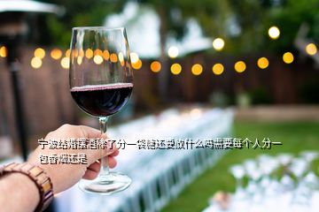 寧波結(jié)婚擺酒除了分一袋糖還要放什么嗎需要每個(gè)人分一包香煙還是