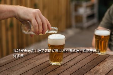 我26歲天天晚上睡覺之前就喝點(diǎn)酒不喝就睡不著這樣已經(jīng)好多年