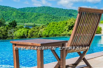 貴州省仁懷市茅臺鎮(zhèn)懷橋酒廠生產的賴茅酒怎么樣