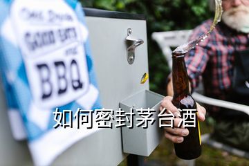 如何密封茅臺酒