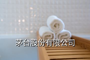 茅臺(tái)股份有限公司