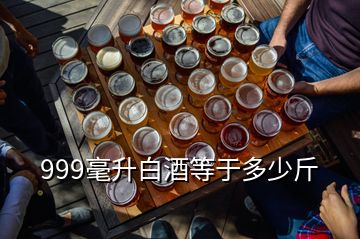 999毫升白酒等于多少斤