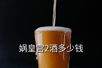 媧皇宮2酒多少錢