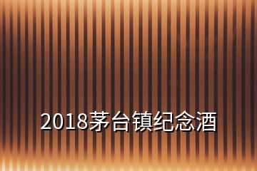 2018茅臺鎮(zhèn)紀(jì)念酒