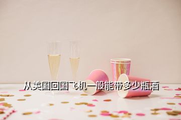 從美國(guó)回國(guó)飛機(jī)一般能帶多少瓶酒