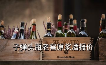 子彈頭瓶老窖原漿酒報價