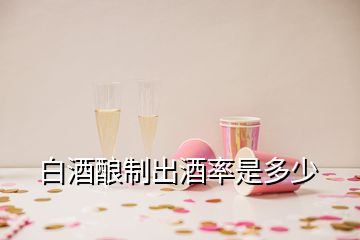白酒釀制出酒率是多少