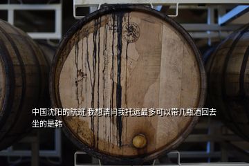 中國沈陽的航班 我想請問我托運最多可以帶幾瓶酒回去 坐的是韓
