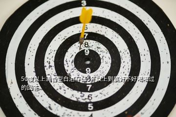 50度以上清香型白酒存儲(chǔ)5年以上到底好不好喝喝過(guò)的回答