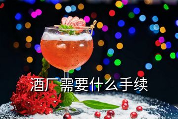 酒廠(chǎng)需要什么手續(xù)