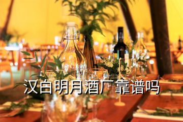 漢白明月酒廠靠譜嗎