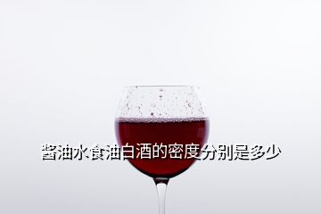 醬油水食油白酒的密度分別是多少