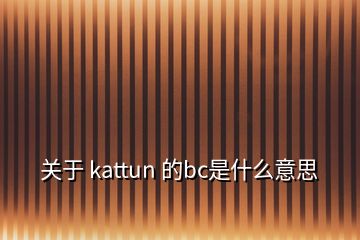 關(guān)于 kattun 的bc是什么意思