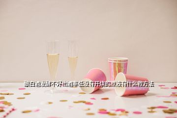 釀白酒發(fā)酵不好出酒率低沒(méi)有開(kāi)燒的原液有什么救方法