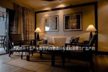 本人想開個(gè)生產(chǎn)米香型的白酒請問有誰知道哪個(gè)廠生產(chǎn)的酒曲質(zhì)量比