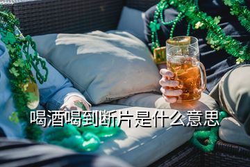 喝酒喝到斷片是什么意思