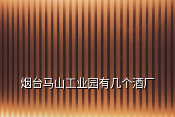 煙臺馬山工業(yè)園有幾個(gè)酒廠