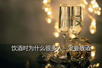 飲酒時為什么很多人一定要敬酒