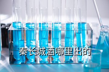 秦長(zhǎng)城酒哪里出的