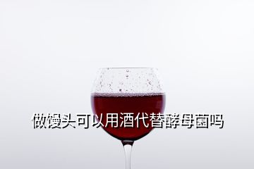 做饅頭可以用酒代替酵母菌嗎