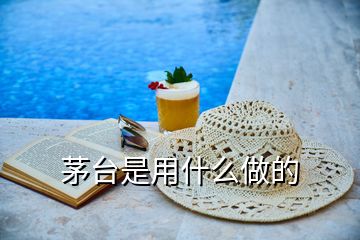 茅臺(tái)是用什么做的