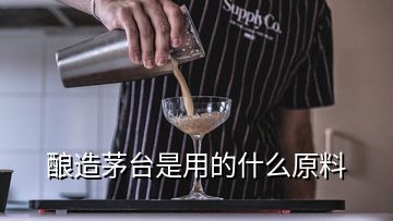 釀造茅臺(tái)是用的什么原料