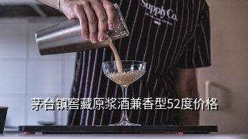 茅臺鎮(zhèn)窖藏原漿酒兼香型52度價格