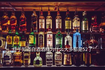 終于知道白酒酒精為什么大多都是52了