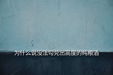 為什么說沒法勾兌出高度的純糧酒