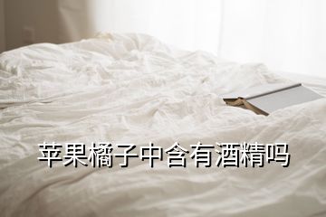 蘋果橘子中含有酒精嗎