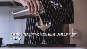 誰知道哪里有賣臺灣馬拉桑酒呢要品種比較齊全的哦還有價格都是