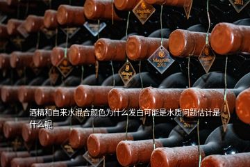 酒精和自來水混合顏色為什么發(fā)白可能是水質(zhì)問題估計(jì)是什么呢