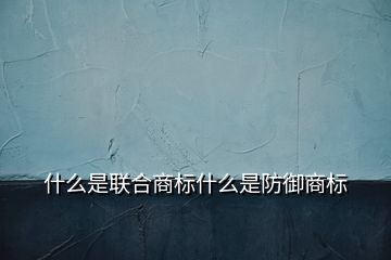 什么是聯(lián)合商標什么是防御商標