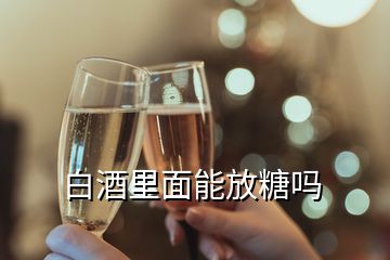 白酒里面能放糖嗎