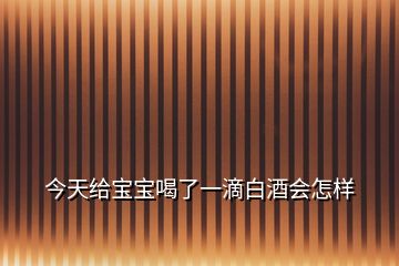 今天給寶寶喝了一滴白酒會怎樣