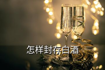 怎樣封存白酒