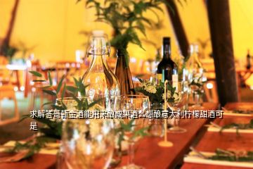 求解答哥頓金酒能用來(lái)釀成果酒么想釀意大利檸檬甜酒可是