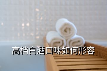 高檔白酒口味如何形容